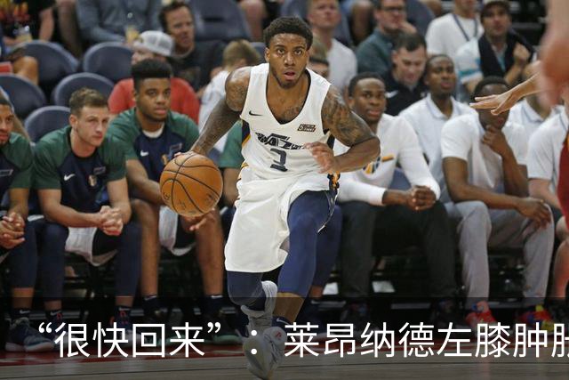“很快回来”：莱昂纳德左膝肿胀缺阵数周，本人发声安抚球迷