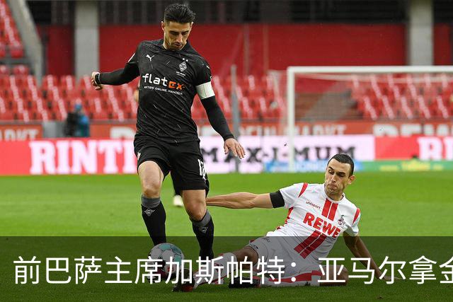 前巴萨主席加斯帕特：亚马尔拿金球最好，没拿对巴萨也未必坏