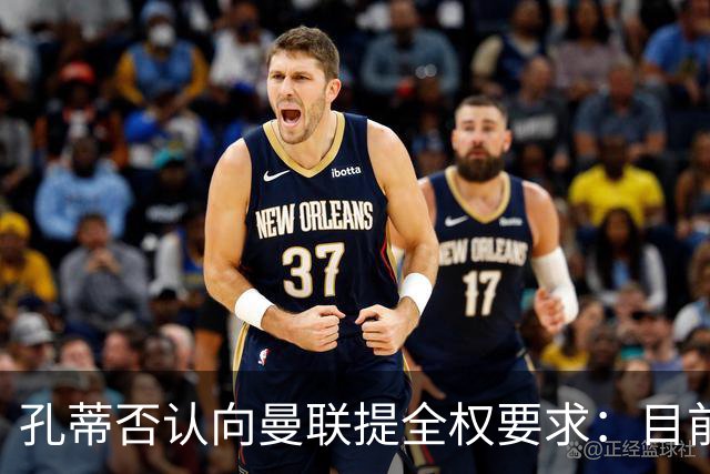 孔蒂否认向曼联提全权要求：目前没有深入谈判