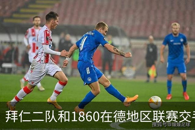 拜仁二队和1860在德地区联赛交手，埃贝尔、帕夫洛维奇等观战