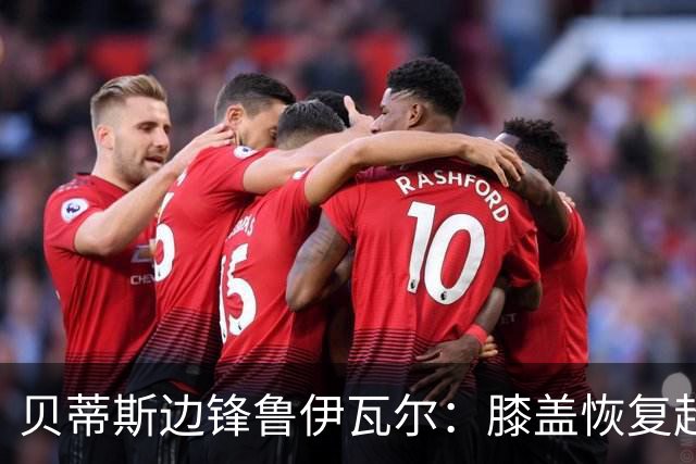 贝蒂斯边锋鲁伊瓦尔：膝盖恢复超预期，已缺席5个月