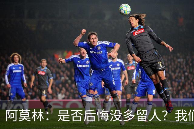 阿莫林：是否后悔没多留人？我们每个决策都有理性的现实依据